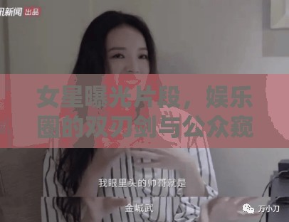 女星曝光片段，娛樂圈的雙刃劍與公眾窺視欲的催化劑