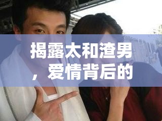 揭露太和渣男，愛情背后的真相與教訓(xùn)