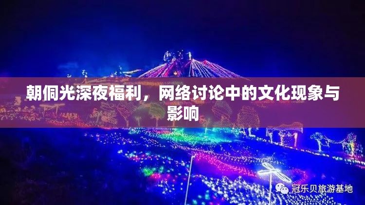 朝侗光深夜福利，網(wǎng)絡(luò)討論中的文化現(xiàn)象與影響