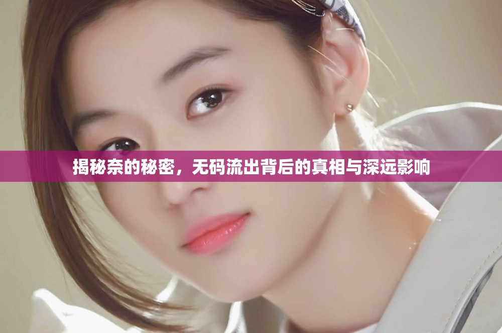 揭秘奈的秘密，無碼流出背后的真相與深遠影響