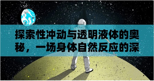 探索性沖動與透明液體的奧秘，一場身體自然反應(yīng)的深度揭秘