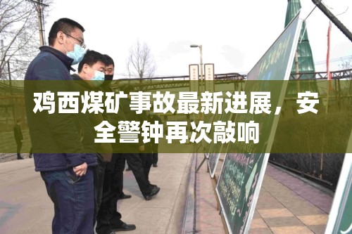 雞西煤礦事故最新進(jìn)展，安全警鐘再次敲響