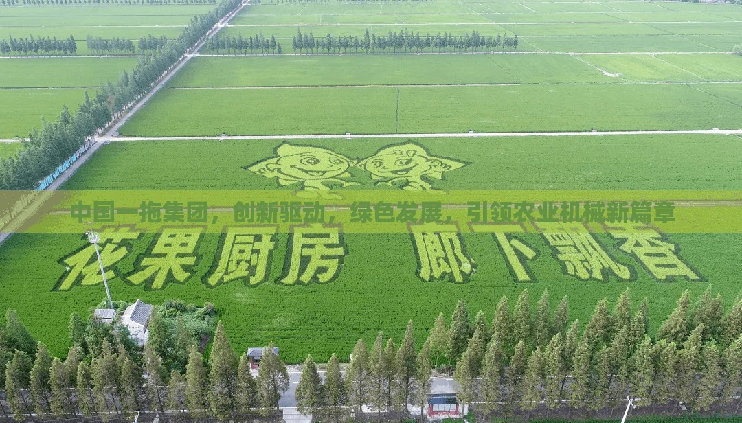 中國一拖集團(tuán)，創(chuàng)新驅(qū)動(dòng)，綠色發(fā)展，引領(lǐng)農(nóng)業(yè)機(jī)械新篇章