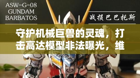 守護(hù)機(jī)械巨獸的靈魂，打擊高達(dá)模型非法曝光，維護(hù)創(chuàng)意與版權(quán)