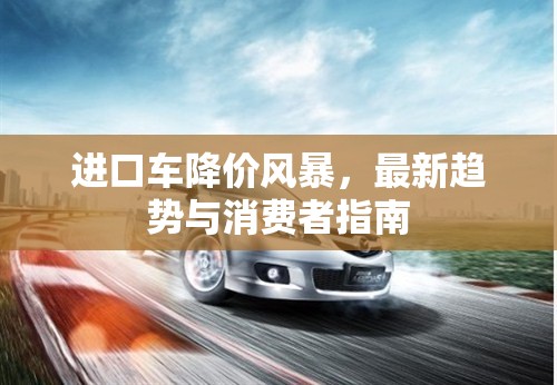進(jìn)口車降價(jià)風(fēng)暴，最新趨勢(shì)與消費(fèi)者指南