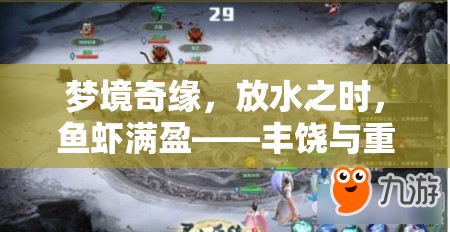 夢(mèng)境奇緣，放水之時(shí)，魚(yú)蝦滿(mǎn)盈——豐饒與重生的寓言