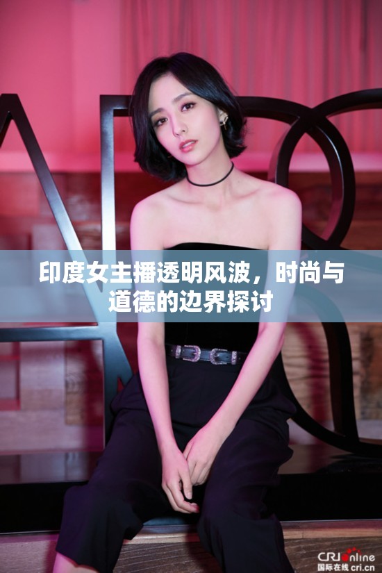 印度女主播透明風(fēng)波，時尚與道德的邊界探討