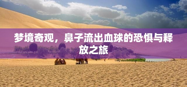 夢境奇觀，鼻子流出血球的恐懼與釋放之旅