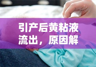引產(chǎn)后黃粘液流出，原因解析與護(hù)理建議