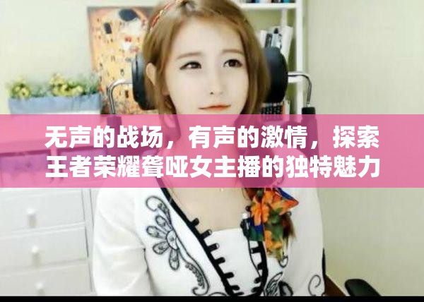 無(wú)聲的戰(zhàn)場(chǎng)，有聲的激情，探索王者榮耀聾啞女主播的獨(dú)特魅力