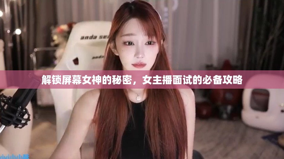 解鎖屏幕女神的秘密，女主播面試的必備攻略