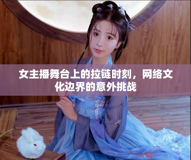 女主播舞臺上的拉鏈時刻，網絡文化邊界的意外挑戰(zhàn)