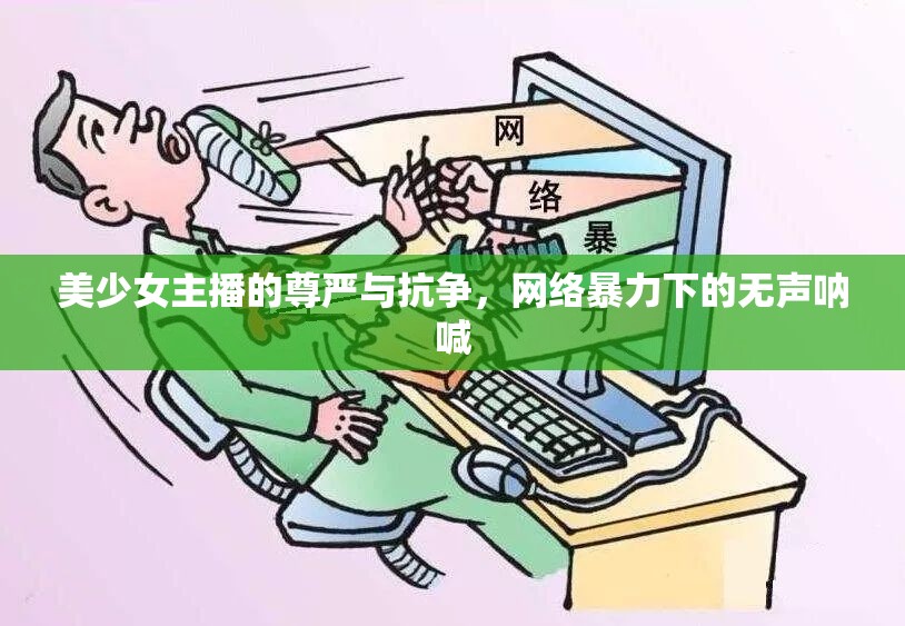 美少女主播的尊嚴與抗?fàn)?，網(wǎng)絡(luò)暴力下的無聲吶喊