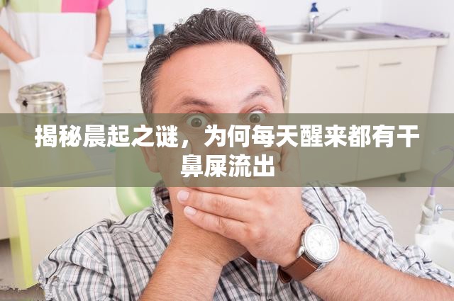 揭秘晨起之謎，為何每天醒來都有干鼻屎流出