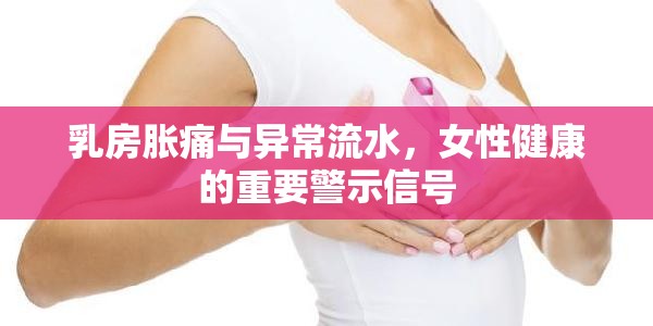 乳房脹痛與異常流水，女性健康的重要警示信號(hào)