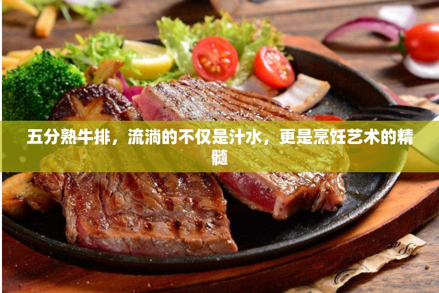 五分熟牛排，流淌的不僅是汁水，更是烹飪藝術(shù)的精髓