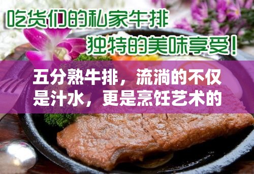 五分熟牛排，流淌的不僅是汁水，更是烹飪藝術(shù)的精髓