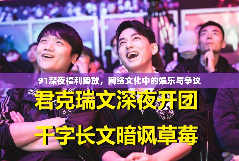 91深夜福利播放，網絡文化中的娛樂與爭議