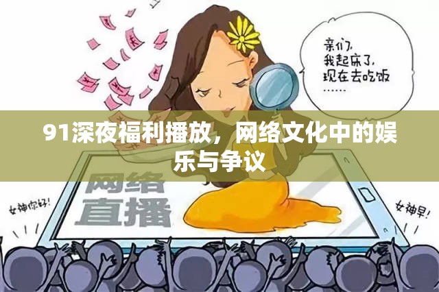 91深夜福利播放，網絡文化中的娛樂與爭議