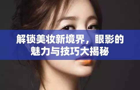 解鎖美妝新境界，眼影的魅力與技巧大揭秘