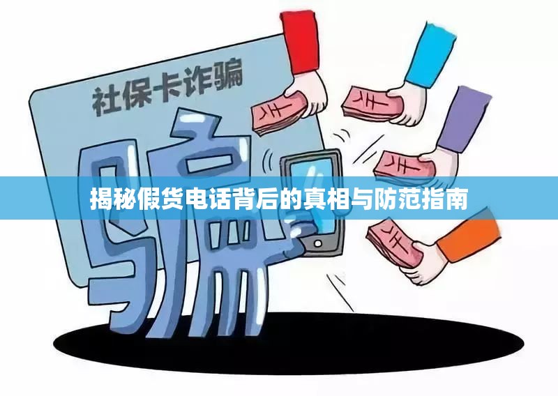 揭秘假貨電話背后的真相與防范指南