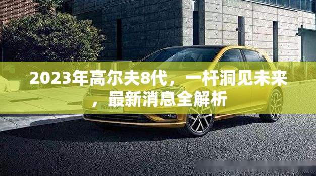 2023年高爾夫8代，一桿洞見未來，最新消息全解析