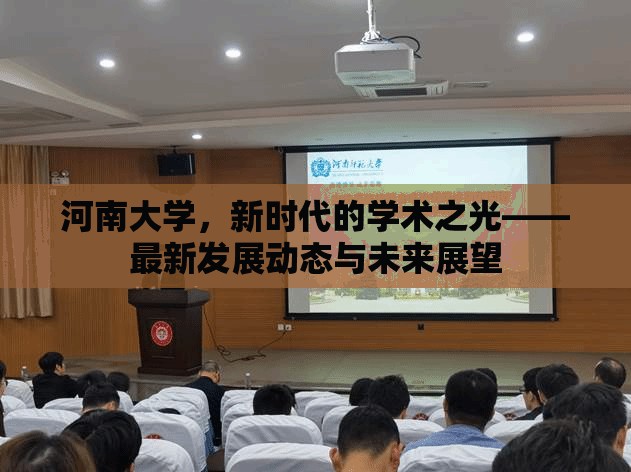 河南大學(xué)，新時(shí)代的學(xué)術(shù)之光——最新發(fā)展動(dòng)態(tài)與未來(lái)展望