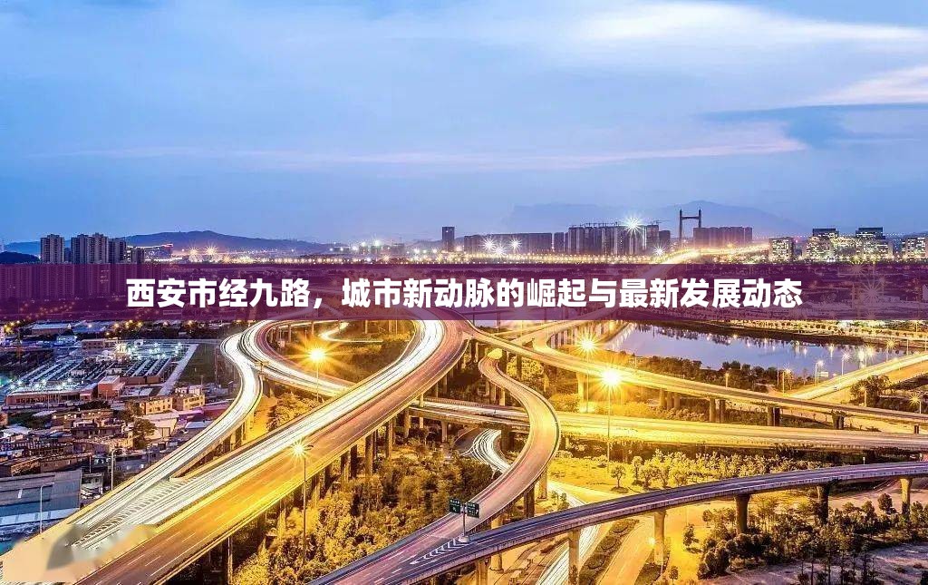 西安市經(jīng)九路，城市新動(dòng)脈的崛起與最新發(fā)展動(dòng)態(tài)