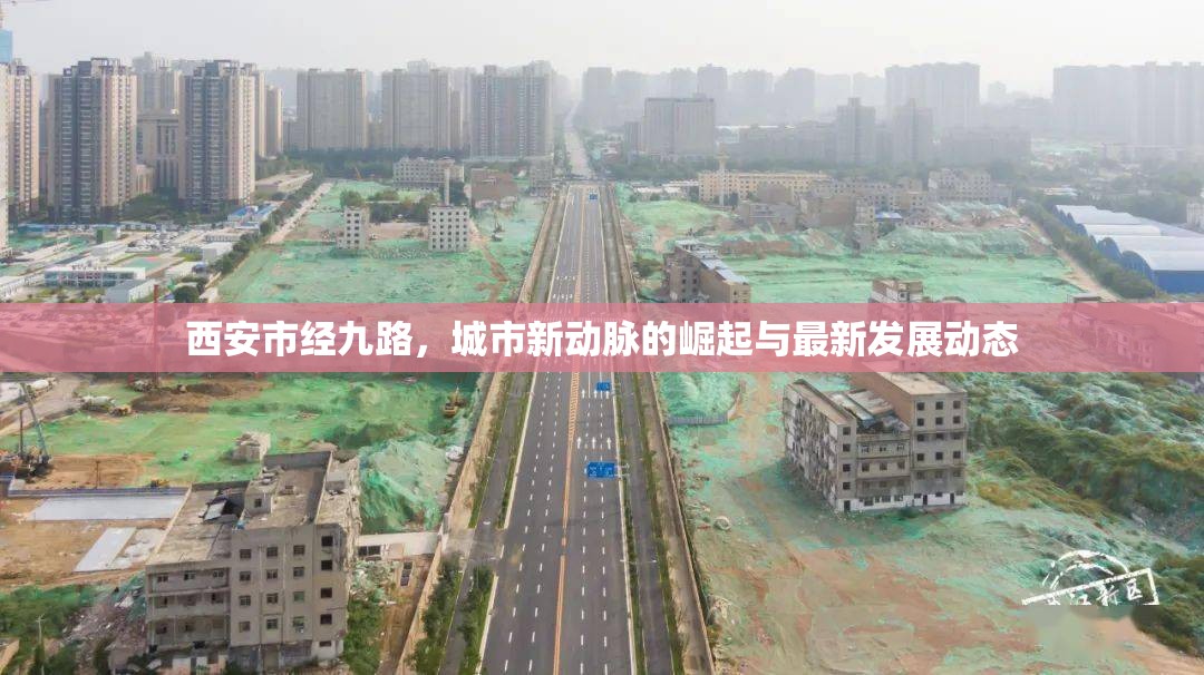 西安市經(jīng)九路，城市新動(dòng)脈的崛起與最新發(fā)展動(dòng)態(tài)