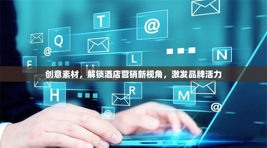 創(chuàng)意素材，解鎖酒店?duì)I銷新視角，激發(fā)品牌活力