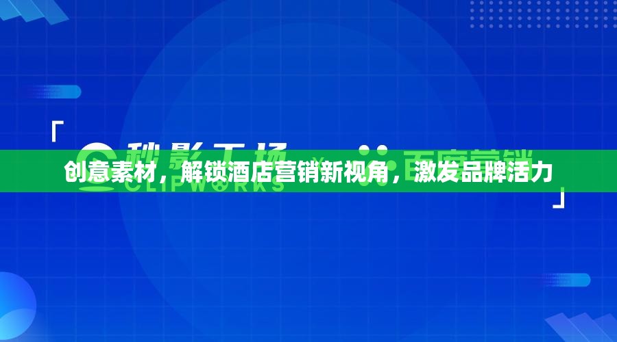 創(chuàng)意素材，解鎖酒店?duì)I銷新視角，激發(fā)品牌活力