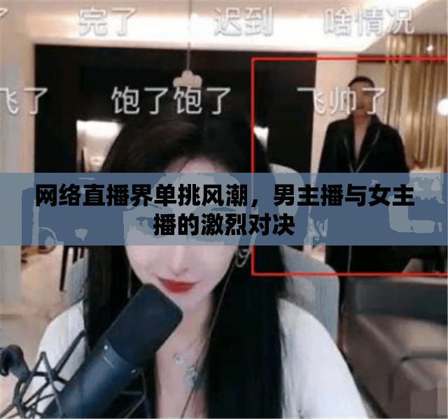 網(wǎng)絡(luò)直播界單挑風(fēng)潮，男主播與女主播的激烈對(duì)決