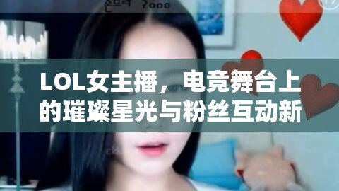 LOL女主播，電競(jìng)舞臺(tái)上的璀璨星光與粉絲互動(dòng)新風(fēng)尚