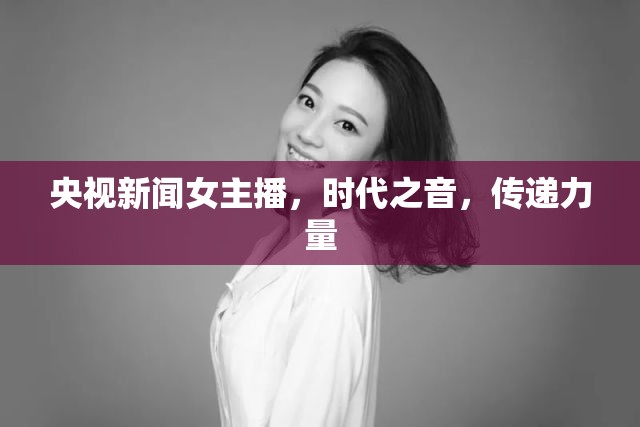 央視新聞女主播，時(shí)代之音，傳遞力量