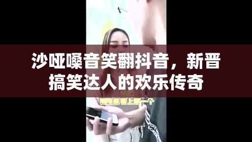 沙啞嗓音笑翻抖音，新晉搞笑達(dá)人的歡樂傳奇