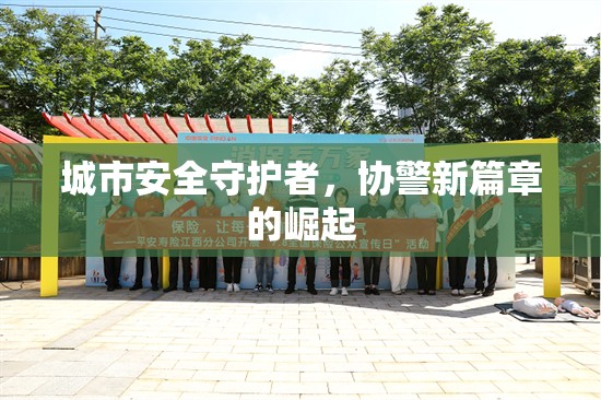 城市安全守護(hù)者，協(xié)警新篇章的崛起