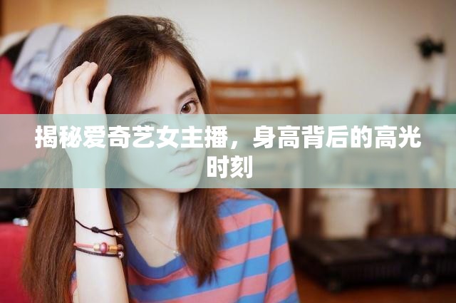 揭秘愛奇藝女主播，身高背后的高光時(shí)刻
