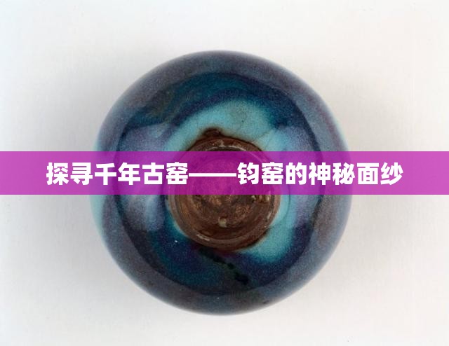 探尋千年古窯——鈞窯的神秘面紗