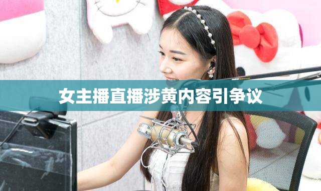 女主播直播涉黃內(nèi)容引爭(zhēng)議