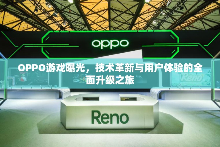 OPPO游戲曝光，技術(shù)革新與用戶體驗的全面升級之旅