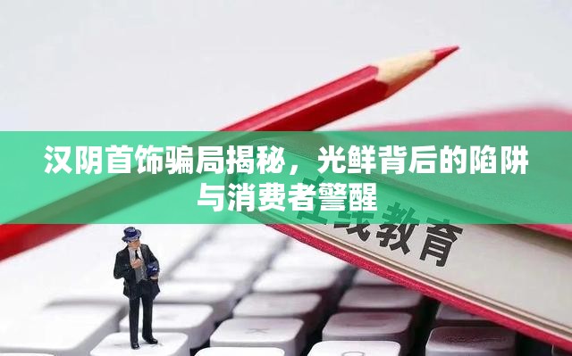 漢陰首飾騙局揭秘，光鮮背后的陷阱與消費者警醒
