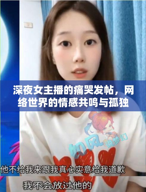 深夜女主播的痛哭發(fā)帖，網(wǎng)絡(luò)世界的情感共鳴與孤獨(dú)之痛
