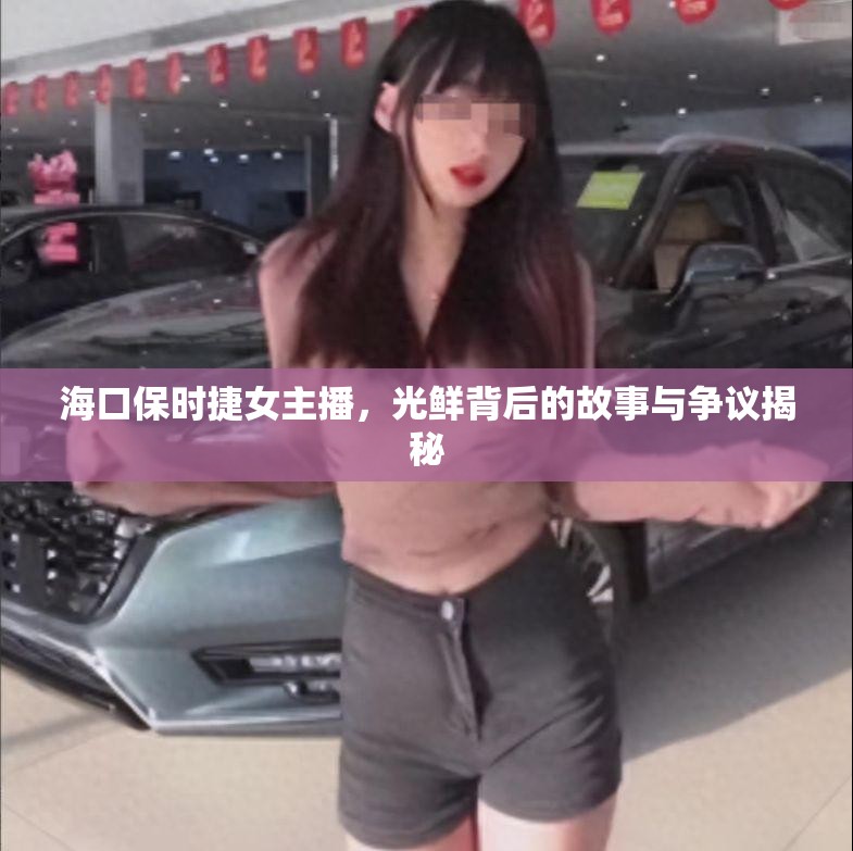 海口保時(shí)捷女主播，光鮮背后的故事與爭(zhēng)議揭秘