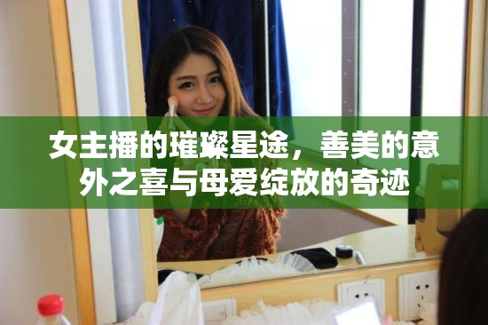 女主播的璀璨星途，善美的意外之喜與母愛綻放的奇跡