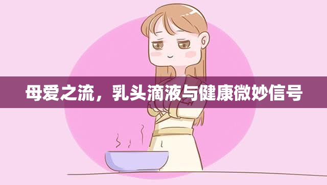 母愛之流，乳頭滴液與健康微妙信號