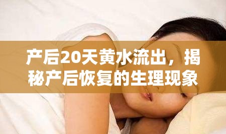 產后20天黃水流出，揭秘產后恢復的生理現(xiàn)象