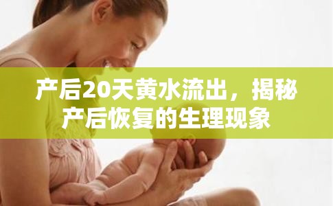 產后20天黃水流出，揭秘產后恢復的生理現(xiàn)象
