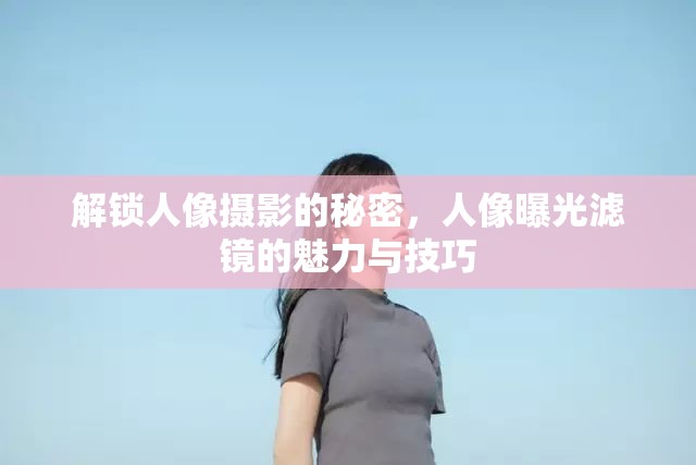 解鎖人像攝影的秘密，人像曝光濾鏡的魅力與技巧