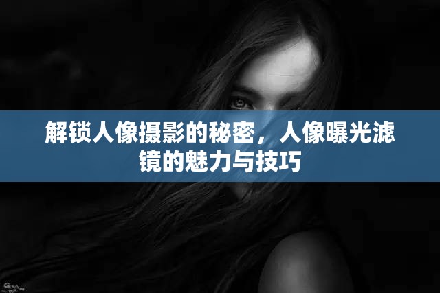 解鎖人像攝影的秘密，人像曝光濾鏡的魅力與技巧
