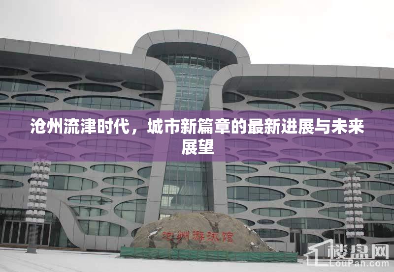 滄州流津時代，城市新篇章的最新進(jìn)展與未來展望